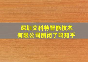 深圳艾科特智能技术有限公司倒闭了吗知乎