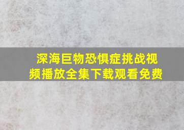 深海巨物恐惧症挑战视频播放全集下载观看免费