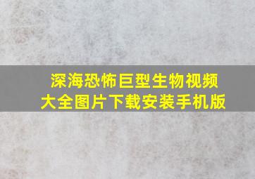 深海恐怖巨型生物视频大全图片下载安装手机版