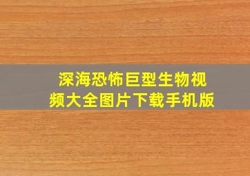 深海恐怖巨型生物视频大全图片下载手机版