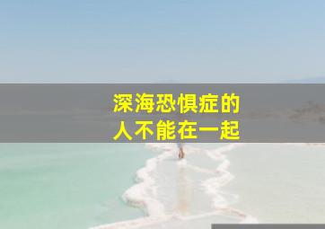 深海恐惧症的人不能在一起