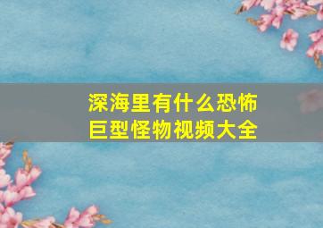 深海里有什么恐怖巨型怪物视频大全