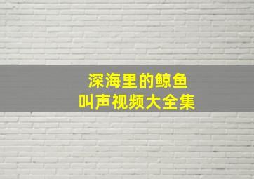 深海里的鲸鱼叫声视频大全集