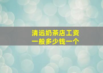 清远奶茶店工资一般多少钱一个