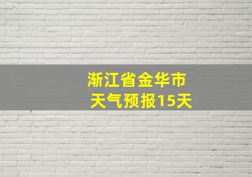 渐江省金华市天气预报15天