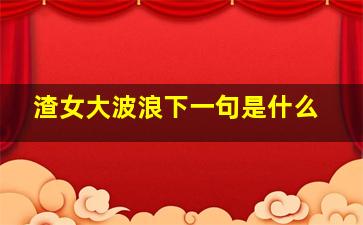 渣女大波浪下一句是什么