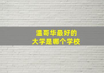 温哥华最好的大学是哪个学校