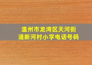 温州市龙湾区天河街道新河村小学电话号码