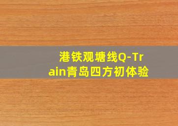 港铁观塘线Q-Train青岛四方初体验