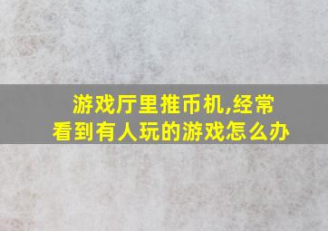 游戏厅里推币机,经常看到有人玩的游戏怎么办