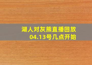 湖人对灰熊直播回放04.13号几点开始