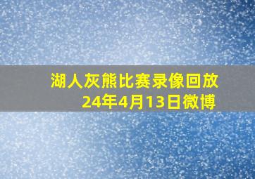 湖人灰熊比赛录像回放24年4月13日微博