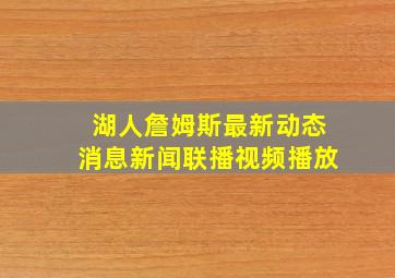 湖人詹姆斯最新动态消息新闻联播视频播放