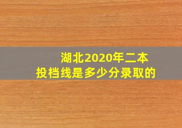 湖北2020年二本投档线是多少分录取的