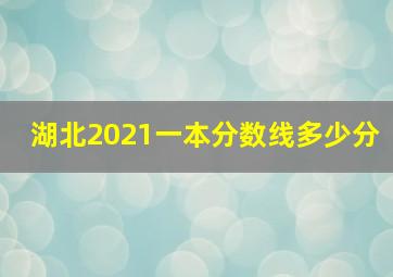 湖北2021一本分数线多少分