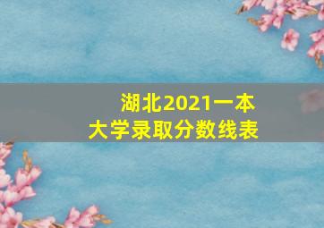 湖北2021一本大学录取分数线表