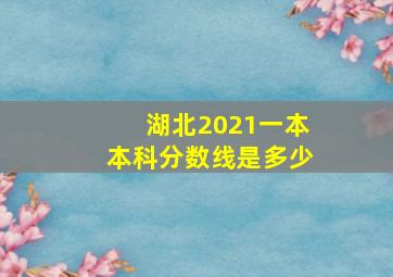 湖北2021一本本科分数线是多少