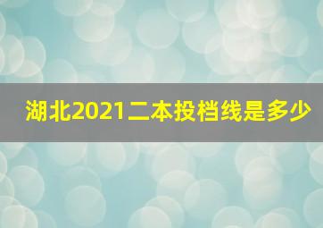 湖北2021二本投档线是多少