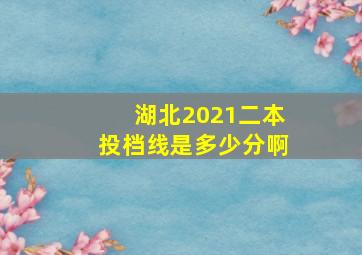 湖北2021二本投档线是多少分啊