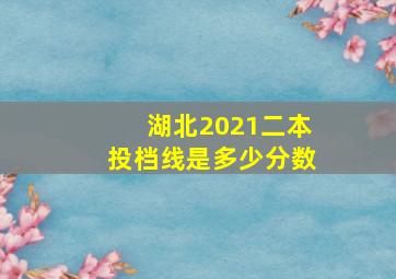 湖北2021二本投档线是多少分数