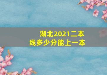 湖北2021二本线多少分能上一本