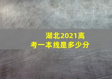 湖北2021高考一本线是多少分