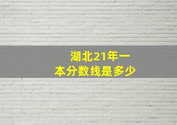 湖北21年一本分数线是多少