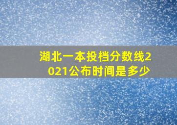 湖北一本投档分数线2021公布时间是多少