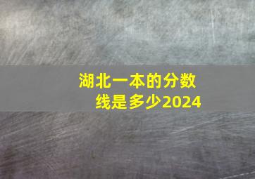 湖北一本的分数线是多少2024