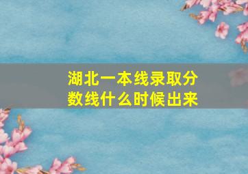 湖北一本线录取分数线什么时候出来