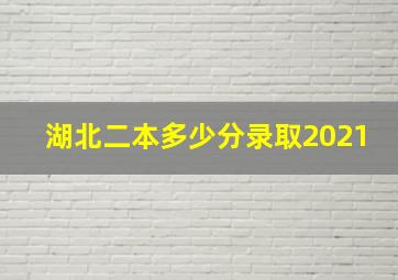 湖北二本多少分录取2021