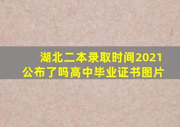 湖北二本录取时间2021公布了吗高中毕业证书图片