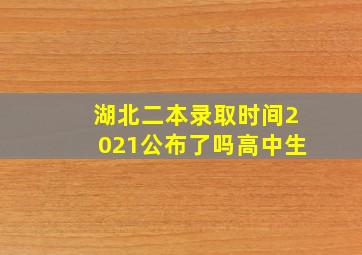 湖北二本录取时间2021公布了吗高中生