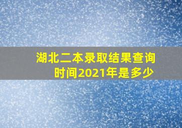 湖北二本录取结果查询时间2021年是多少