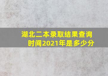 湖北二本录取结果查询时间2021年是多少分