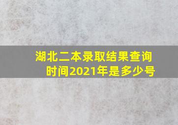 湖北二本录取结果查询时间2021年是多少号