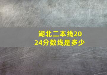 湖北二本线2024分数线是多少