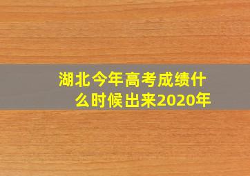 湖北今年高考成绩什么时候出来2020年