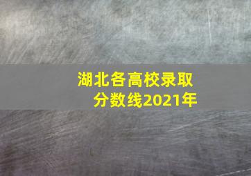 湖北各高校录取分数线2021年