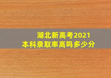 湖北新高考2021本科录取率高吗多少分