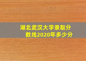 湖北武汉大学录取分数线2020年多少分