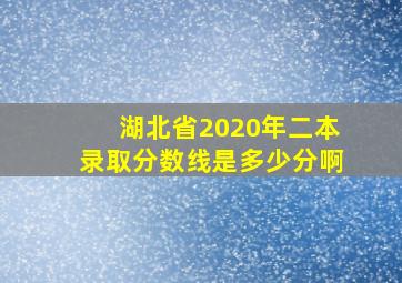 湖北省2020年二本录取分数线是多少分啊