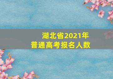 湖北省2021年普通高考报名人数