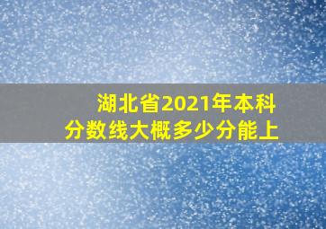 湖北省2021年本科分数线大概多少分能上