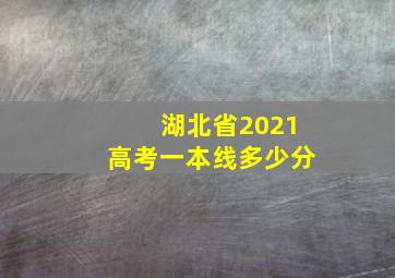 湖北省2021高考一本线多少分