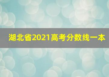 湖北省2021高考分数线一本