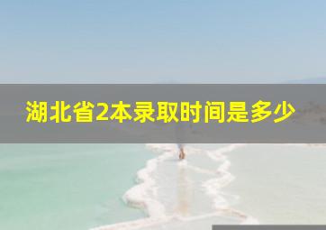 湖北省2本录取时间是多少