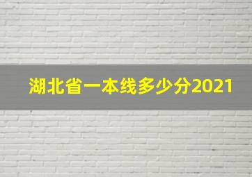 湖北省一本线多少分2021