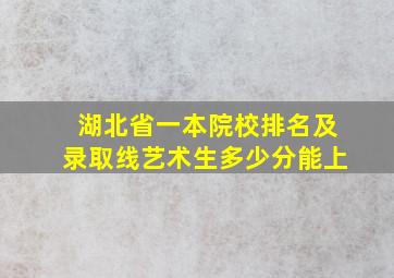 湖北省一本院校排名及录取线艺术生多少分能上