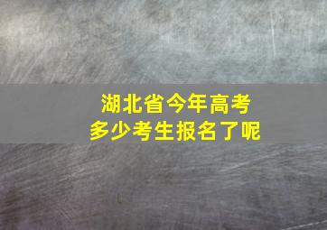 湖北省今年高考多少考生报名了呢